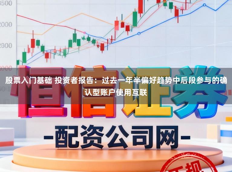 股票入门基础 投资者报告：过去一年半偏好趋势中后段参与的确认型账户使用互联