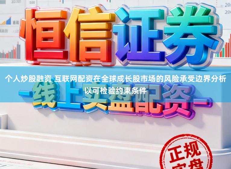 个人炒股融资 互联网配资在全球成长股市场的风险承受边界分析以可检验约束条件
