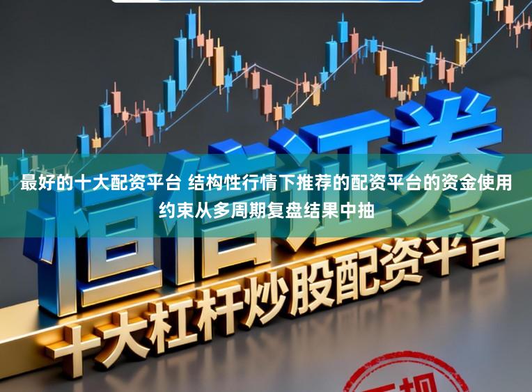 最好的十大配资平台 结构性行情下推荐的配资平台的资金使用约束从多周期复盘结果中抽