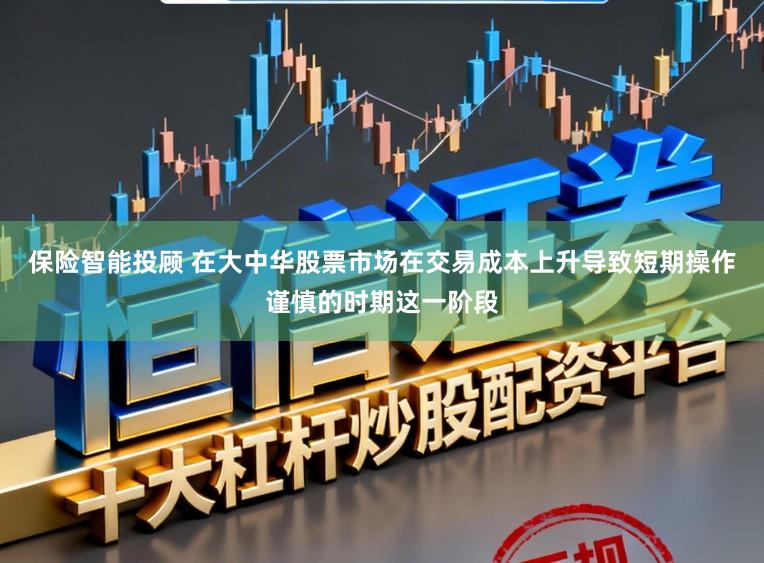 保险智能投顾 在大中华股票市场在交易成本上升导致短期操作谨慎的时期这一阶段