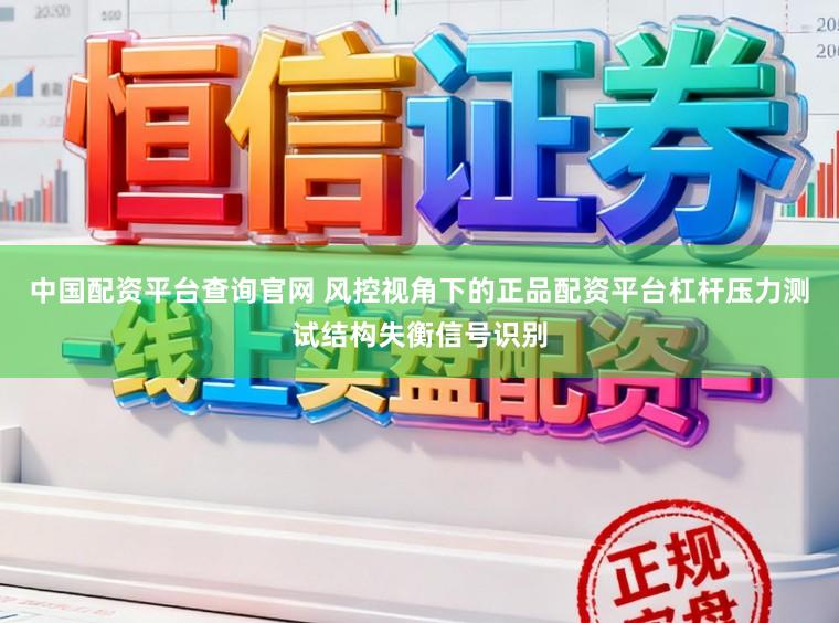 中国配资平台查询官网 风控视角下的正品配资平台杠杆压力测试结构失衡信号识别
