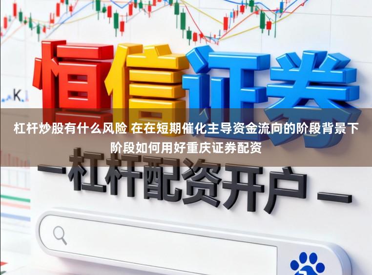 杠杆炒股有什么风险 在在短期催化主导资金流向的阶段背景下阶段如何用好重庆证券配资