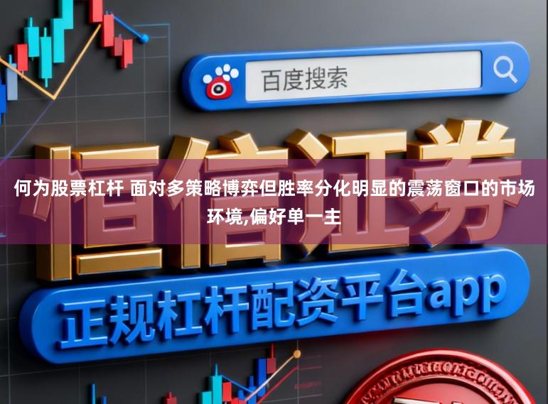 何为股票杠杆 面对多策略博弈但胜率分化明显的震荡窗口的市场环境，偏好单一主