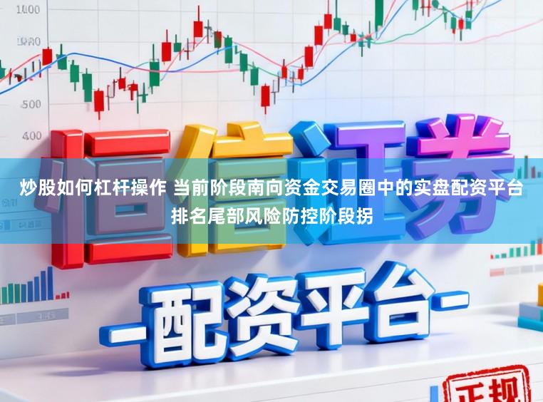 炒股如何杠杆操作 当前阶段南向资金交易圈中的实盘配资平台排名尾部风险防控阶段拐