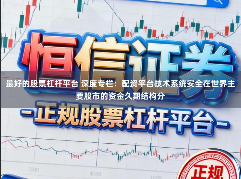 最好的股票杠杆平台 深度专栏：配资平台技术系统安全在世界主要股市的资金久期结构分