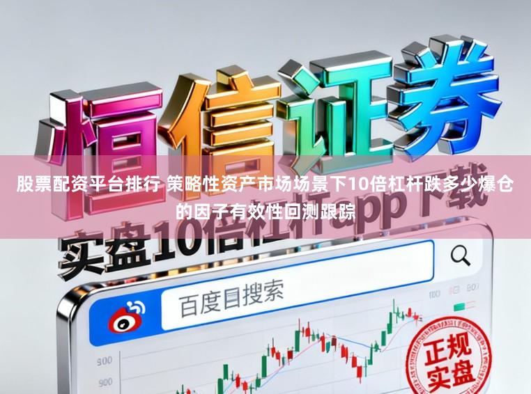 股票配资平台排行 策略性资产市场场景下10倍杠杆跌多少爆仓的因子有效性回测跟踪