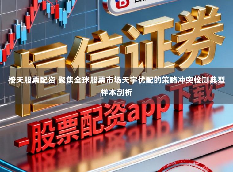 按天股票配资 聚焦全球股票市场天宇优配的策略冲突检测典型样本剖析