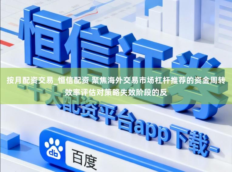 按月配资交易_恒信配资 聚焦海外交易市场杠杆推荐的资金周转效率评估对策略失效阶段的反