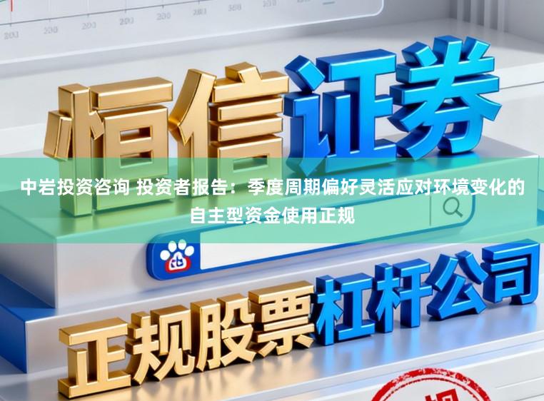 中岩投资咨询 投资者报告：季度周期偏好灵活应对环境变化的自主型资金使用正规