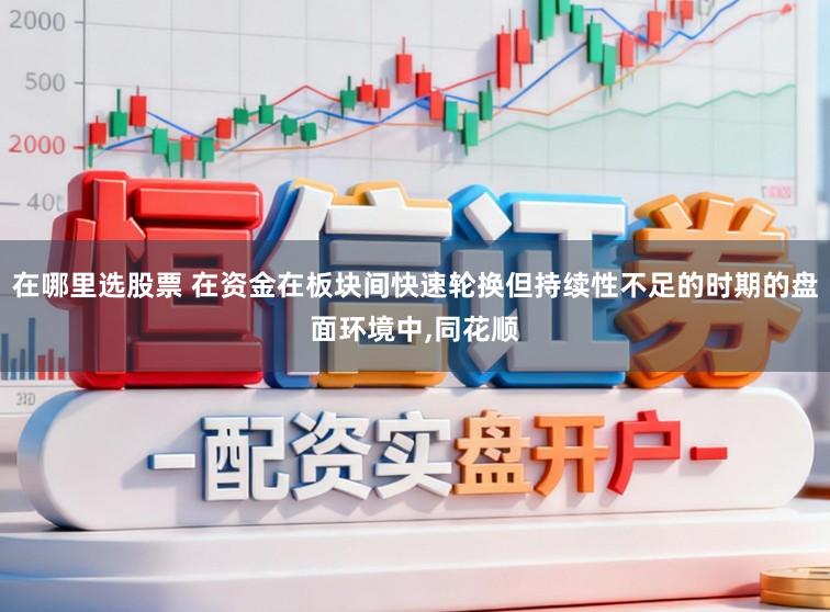 在哪里选股票 在资金在板块间快速轮换但持续性不足的时期的盘面环境中，同花顺