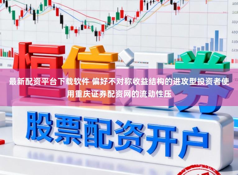 最新配资平台下载软件 偏好不对称收益结构的进攻型投资者使用重庆证券配资网的流动性压
