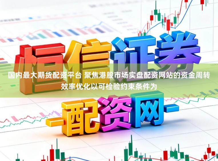 国内最大期货配资平台 聚焦港股市场实盘配资网站的资金周转效率优化以可检验约束条件为