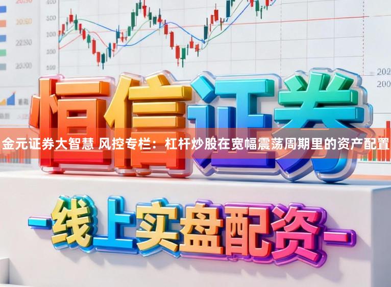 金元证券大智慧 风控专栏：杠杆炒股在宽幅震荡周期里的资产配置