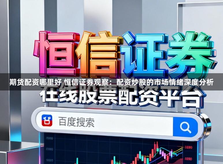 期货配资哪里好 恒信证券观察:配资炒股的市场情绪深度分析