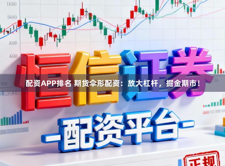 配资APP排名 期货伞形配资：放大杠杆，掘金期市！