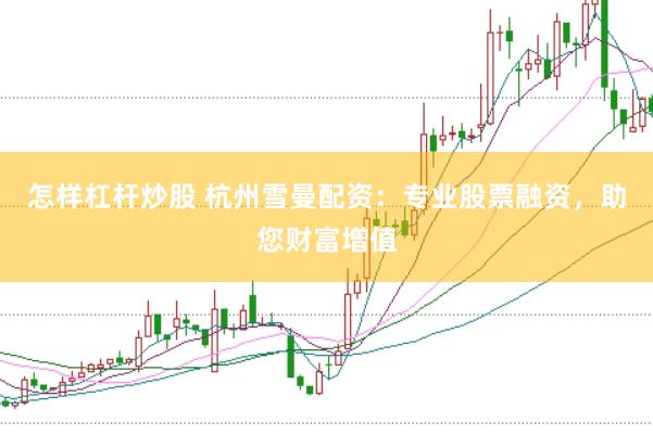 怎样杠杆炒股 杭州雪曼配资：专业股票融资，助您财富增值