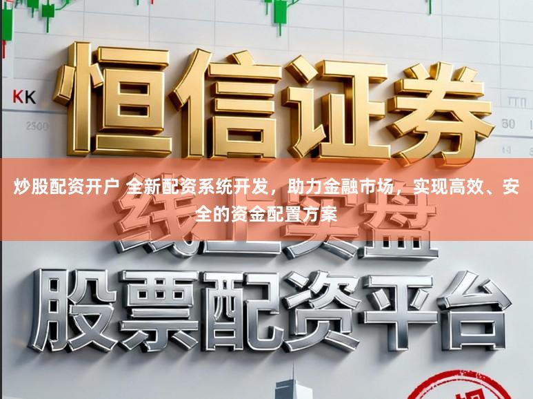 炒股配资开户 全新配资系统开发，助力金融市场，实现高效、安全的资金配置方案
