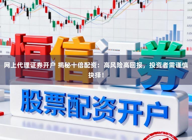 网上代理证券开户 揭秘十倍配资：高风险高回报，投资者需谨慎抉择！