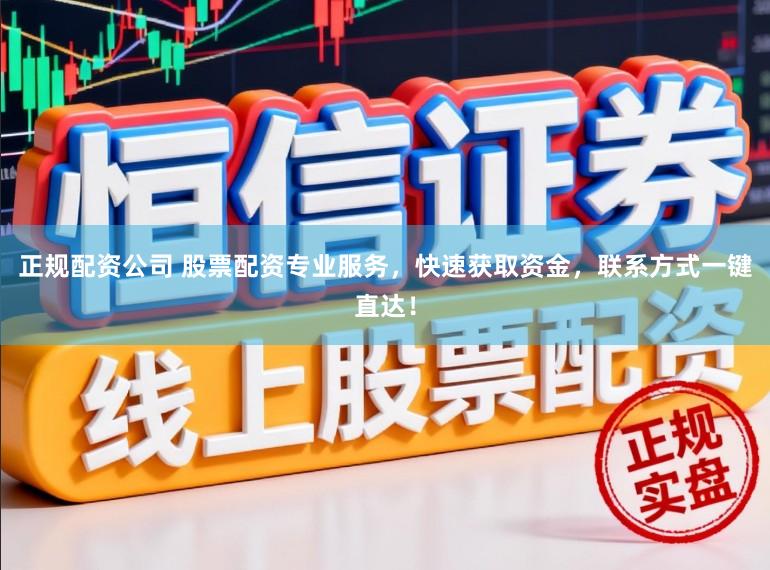 正规配资公司 股票配资专业服务，快速获取资金，联系方式一键直达！