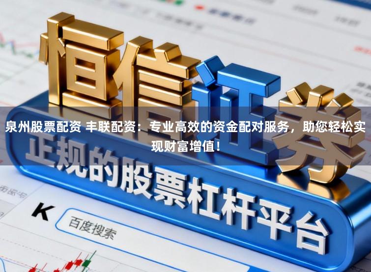 泉州股票配资 丰联配资：专业高效的资金配对服务，助您轻松实现财富增值！