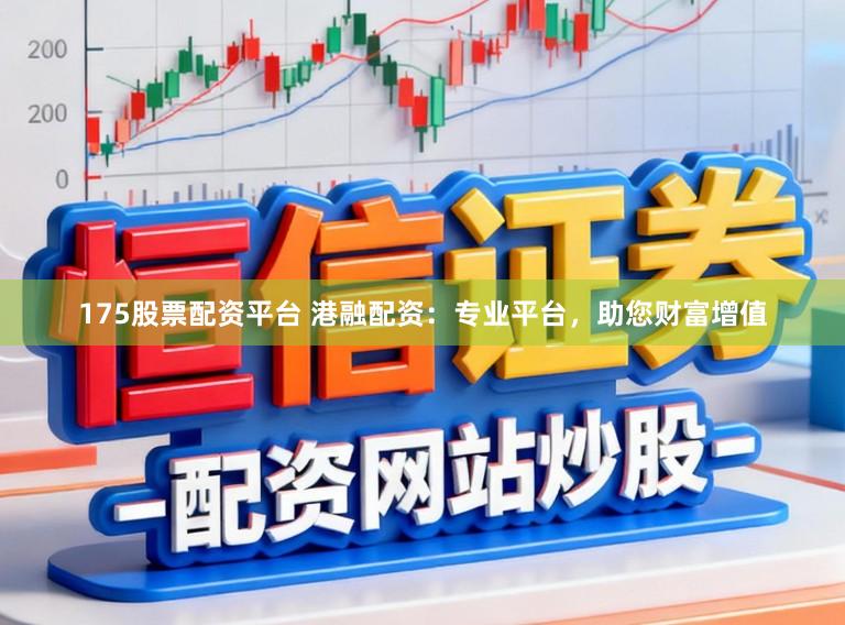 175股票配资平台 港融配资：专业平台，助您财富增值