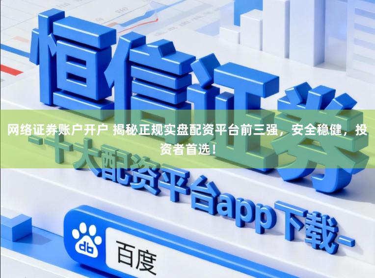 网络证券账户开户 揭秘正规实盘配资平台前三强，安全稳健，投资者首选！