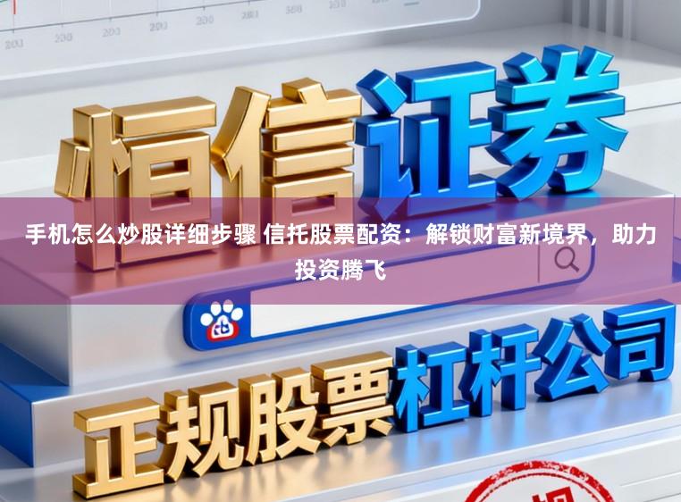 手机怎么炒股详细步骤 信托股票配资：解锁财富新境界，助力投资腾飞