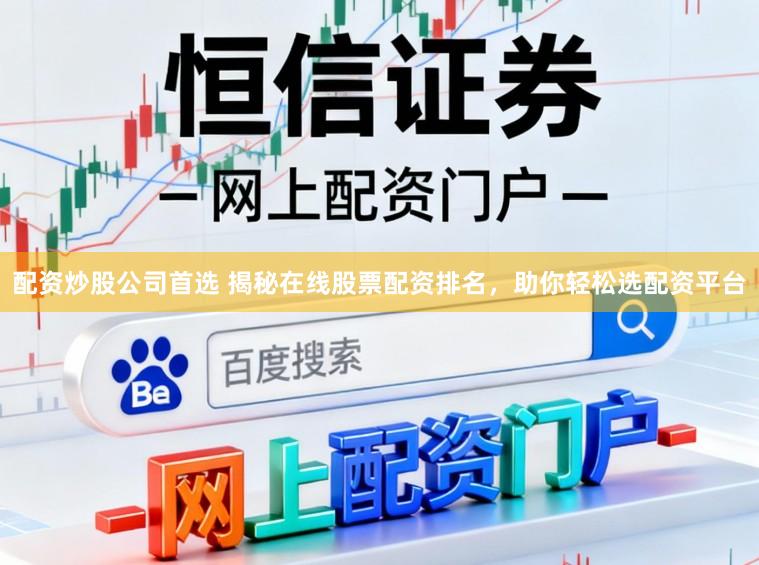 配资炒股公司首选 揭秘在线股票配资排名,助你轻松选配资平台