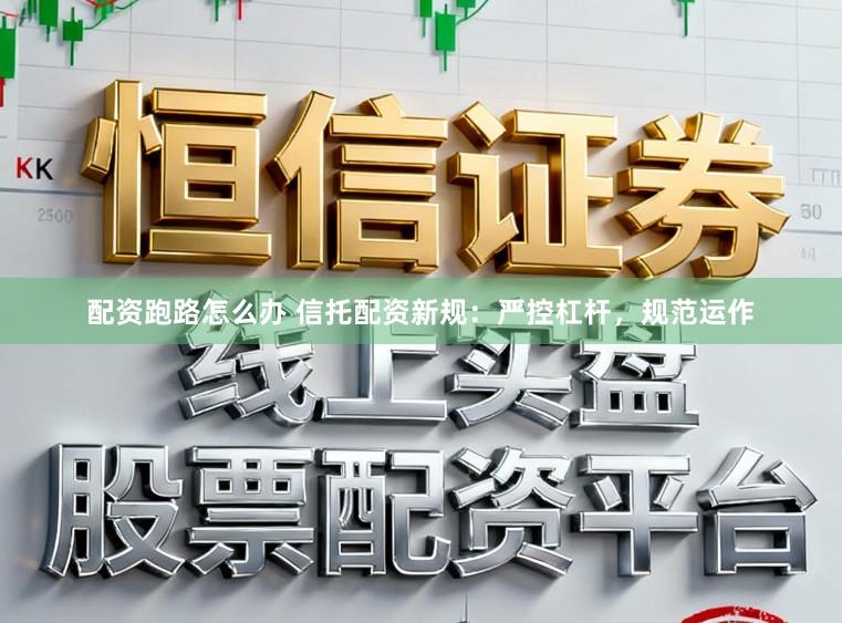 配资跑路怎么办 信托配资新规：严控杠杆，规范运作