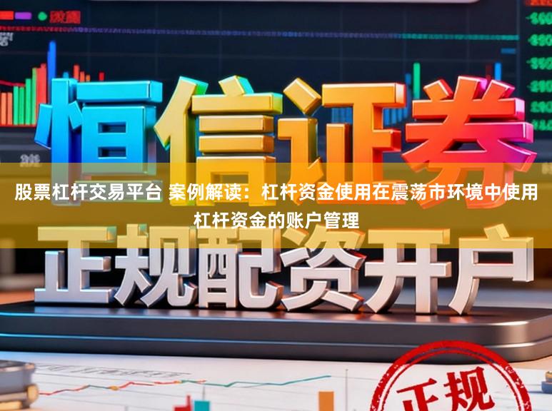 股票杠杆交易平台 案例解读：杠杆资金使用在震荡市环境中使用杠杆资金的账户管理