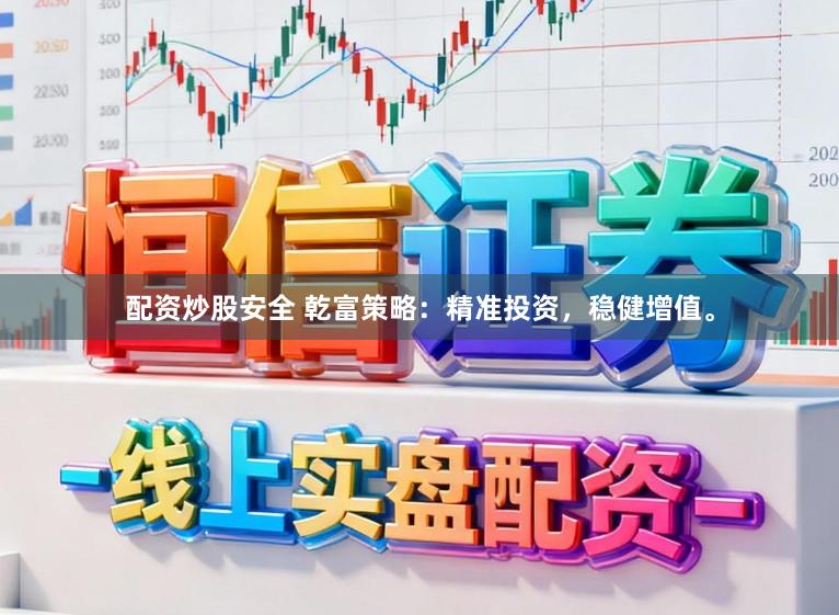 配资炒股安全 乾富策略：精准投资，稳健增值。