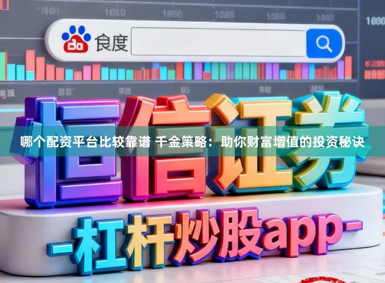 哪个配资平台比较靠谱 千金策略:助你财富增值的投资秘诀