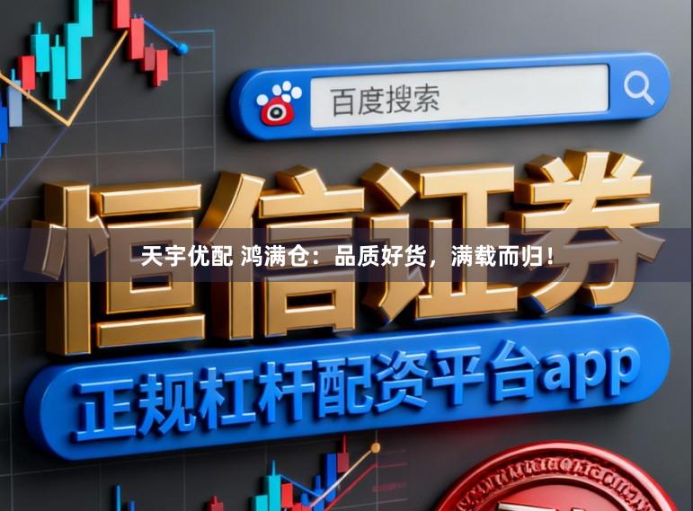 天宇优配 鸿满仓:品质好货,满载而归!