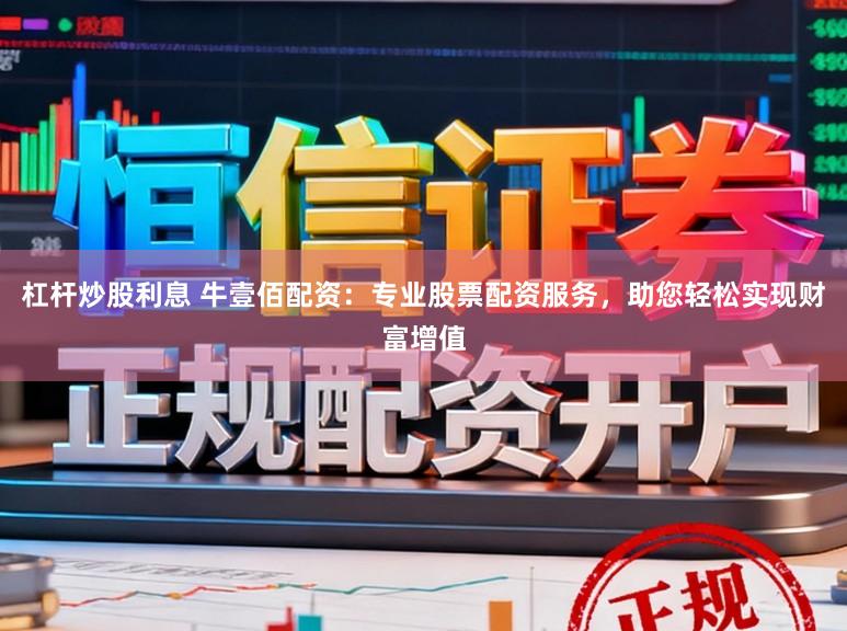 杠杆炒股利息 牛壹佰配资:专业股票配资服务,助您轻松实现财富增值