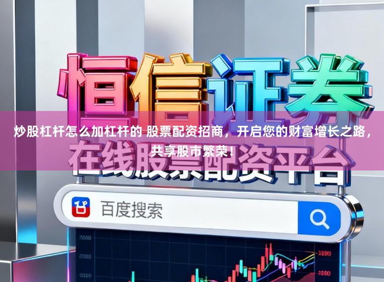炒股杠杆怎么加杠杆的 股票配资招商,开启您的财富增长之路,共享股市繁荣!