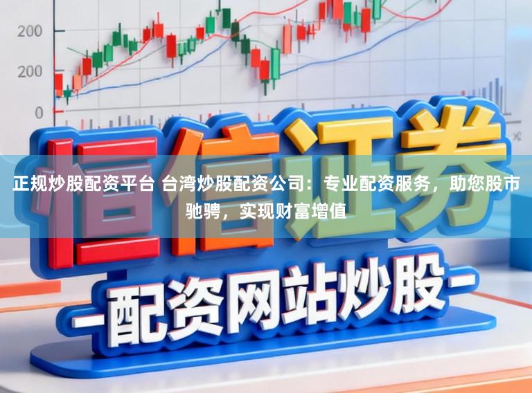 正规炒股配资平台 台湾炒股配资公司:专业配资服务,助您股市驰骋,实现财富增值
