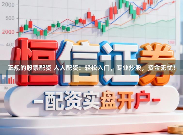 正规的股票配资 人人配资：轻松入门，专业炒股，资金无忧！
