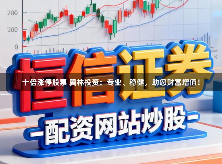 十倍涨停股票 冀林投资：专业、稳健，助您财富增值！