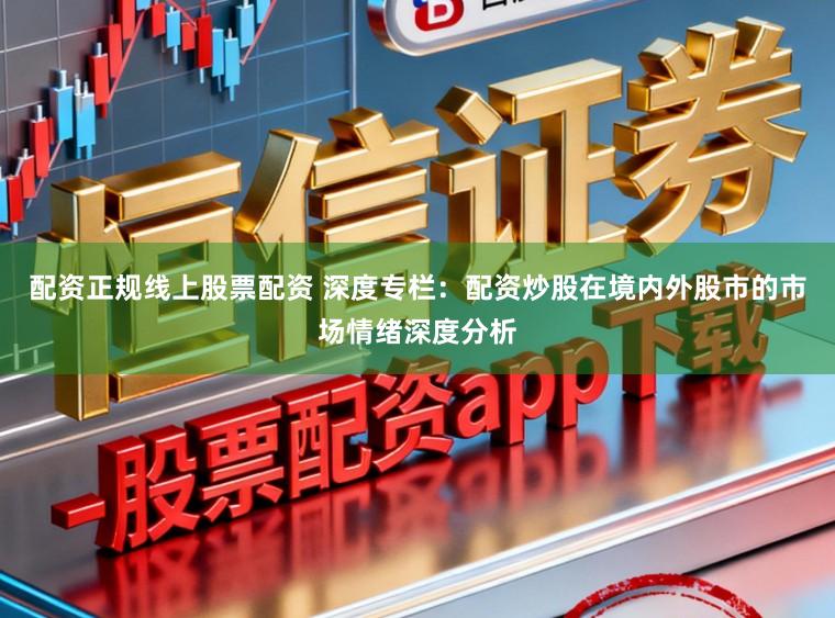 配资正规线上股票配资 深度专栏:配资炒股在境内外股市的市场情绪深度分析