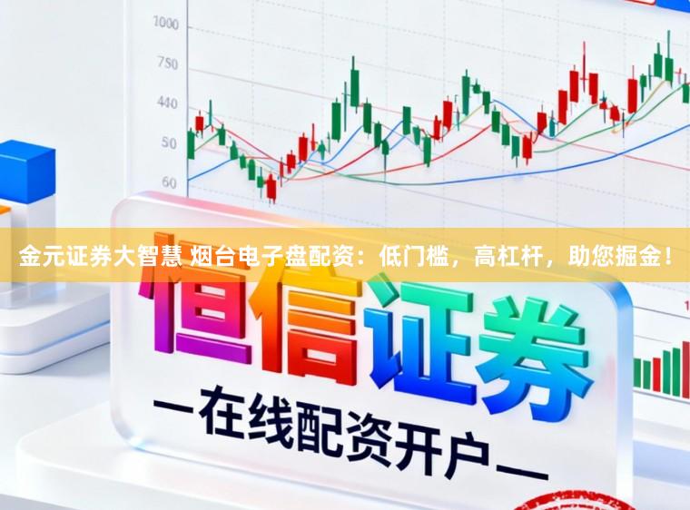 金元证券大智慧 烟台电子盘配资:低门槛,高杠杆,助您掘金!