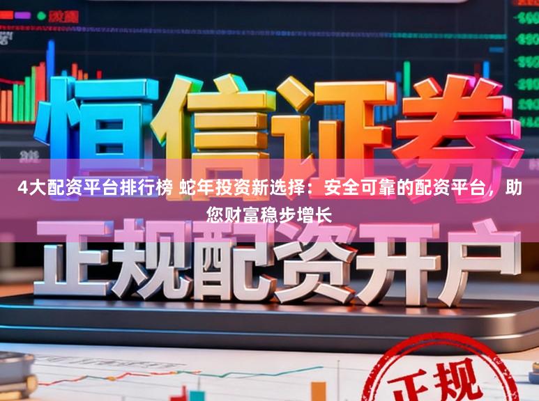 4大配资平台排行榜 蛇年投资新选择：安全可靠的配资平台，助您财富稳步增长