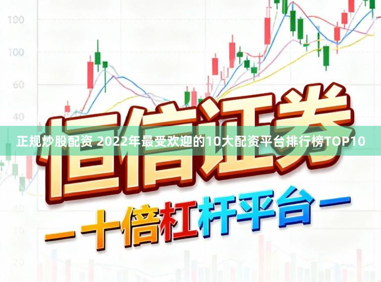 正规炒股配资 2022年最受欢迎的10大配资平台排行榜TOP10