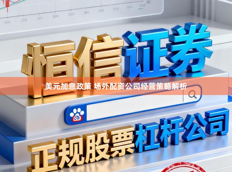 美元加息政策 场外配资公司经营策略解析