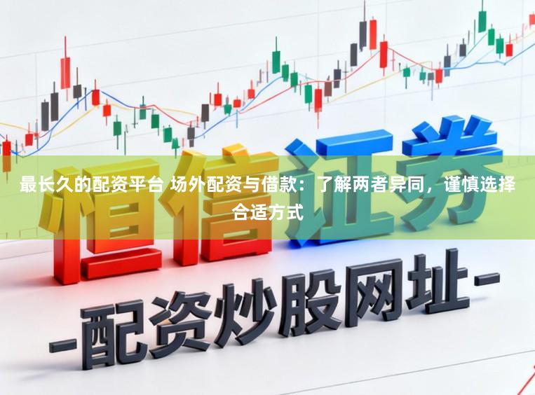 最长久的配资平台 场外配资与借款：了解两者异同，谨慎选择合适方式