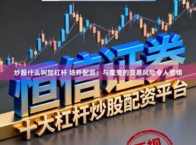 炒股什么叫加杠杆 场外配资：与魔鬼的交易风险令人警惕