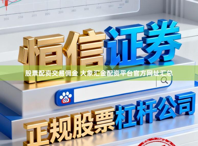 股票配资交易佣金 大象汇金配资平台官方网址汇总