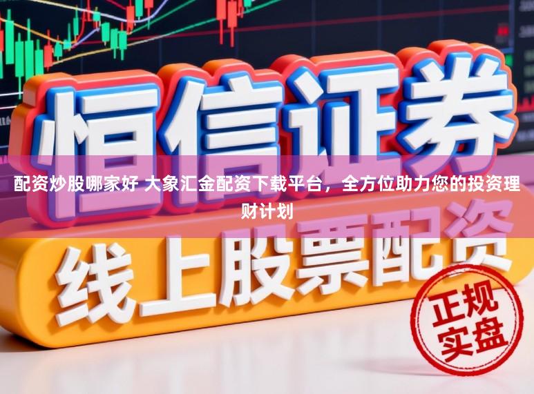 配资炒股哪家好 大象汇金配资下载平台，全方位助力您的投资理财计划