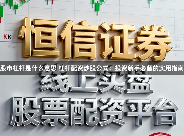 股市杠杆是什么意思 杠杆配资炒股公式：投资新手必备的实用指南