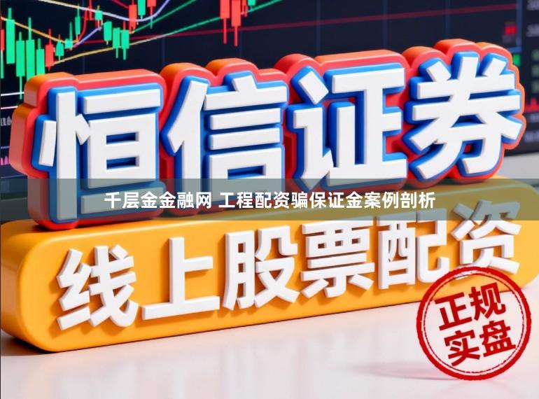 千层金金融网 工程配资骗保证金案例剖析