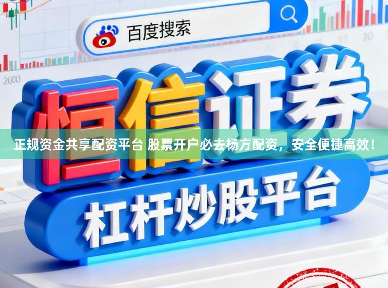 正规资金共享配资平台 股票开户必去杨方配资，安全便捷高效！